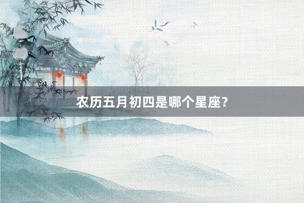 农历五月初四是哪个星座？