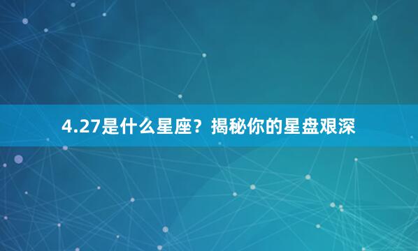 4.27是什么星座？揭秘你的星盘艰深
