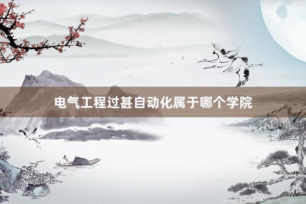电气工程过甚自动化属于哪个学院
