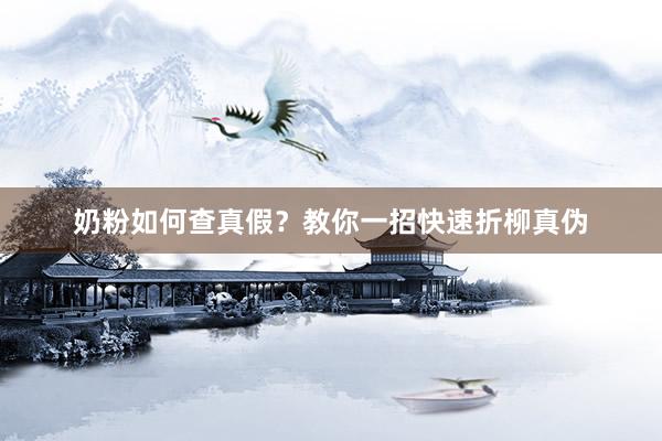 奶粉如何查真假？教你一招快速折柳真伪