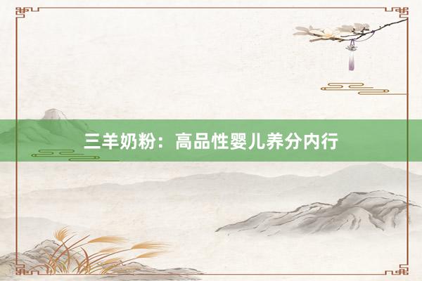 三羊奶粉：高品性婴儿养分内行