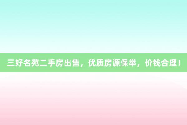 三好名苑二手房出售，优质房源保举，价钱合理！