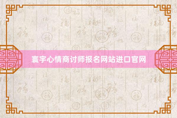 寰宇心情商讨师报名网站进口官网