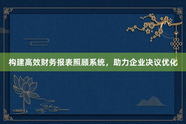 构建高效财务报表照顾系统，助力企业决议优化