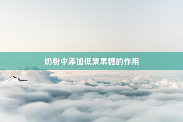 奶粉中添加低聚果糖的作用