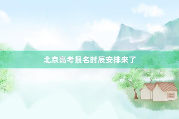 北京高考报名时辰安排来了