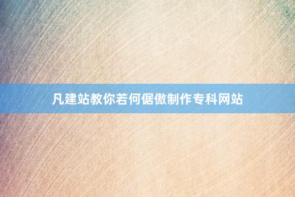 凡建站教你若何倨傲制作专科网站